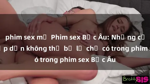 phim sex mỹ Phim sex Bắc Âu: Những cảnh nóng hấp dẫn không thể bỏ lỡ chỉ có trong phim sex Bắc Âu